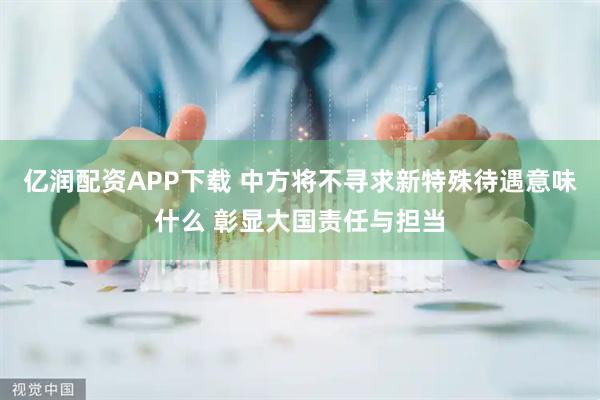 亿润配资APP下载 中方将不寻求新特殊待遇意味什么 彰显大国责任与担当