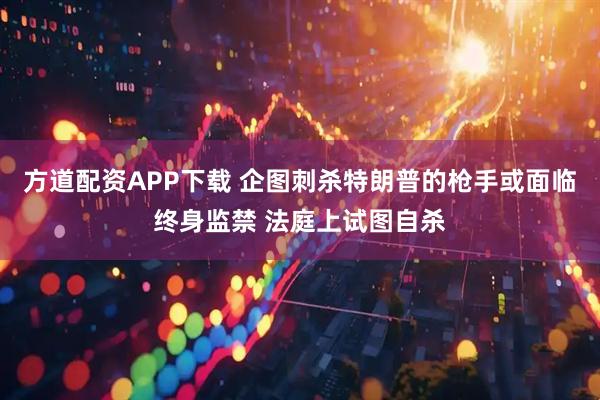 方道配资APP下载 企图刺杀特朗普的枪手或面临终身监禁 法庭上试图自杀