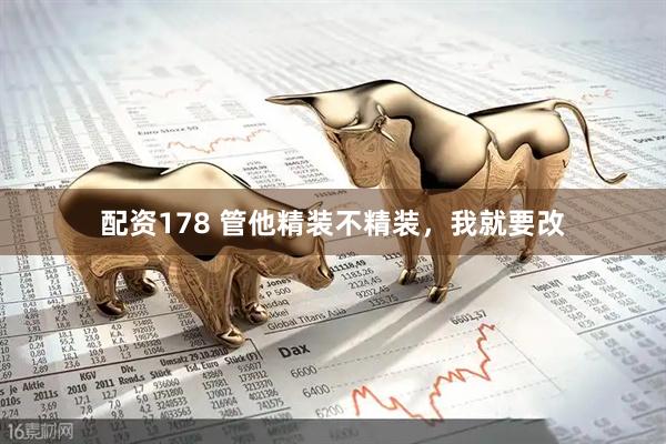 配资178 管他精装不精装，我就要改