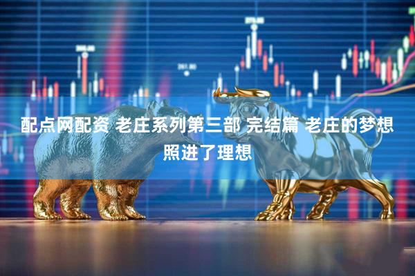 配点网配资 老庄系列第三部 完结篇 老庄的梦想照进了理想