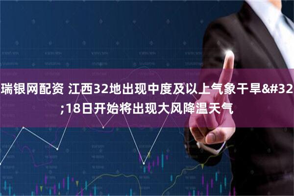 瑞银网配资 江西32地出现中度及以上气象干旱 18日开始将出现大风降温天气