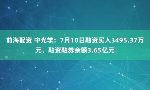 前海配资 中光学：7月10日融资买入3495.37万元，融资融券余额3.65亿元