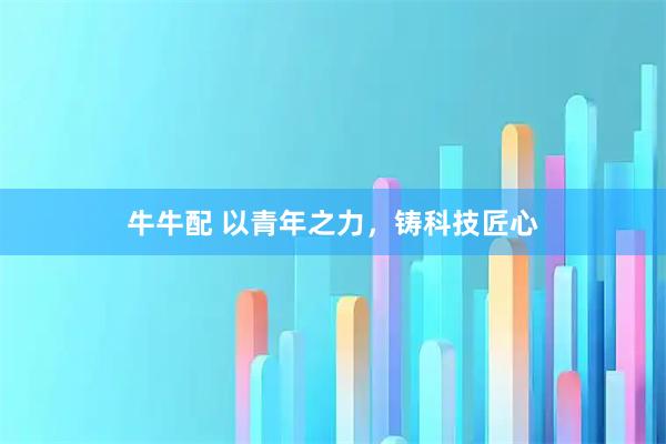 牛牛配 以青年之力，铸科技匠心