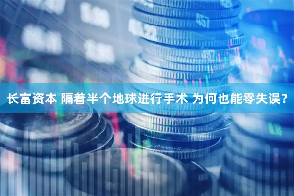 长富资本 隔着半个地球进行手术 为何也能零失误？
